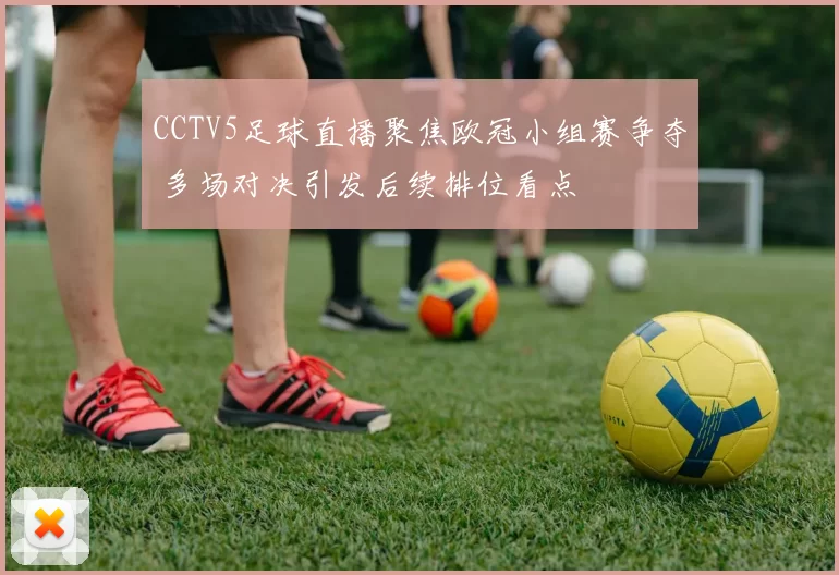 CCTV5足球直播聚焦欧冠小组赛争夺 多场对决引发后续排位看点