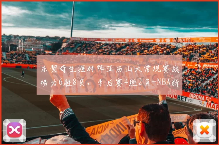 东契奇生涯对阵亚历山大常规赛战绩为6胜8负，季后赛4胜2负-NBA新闻