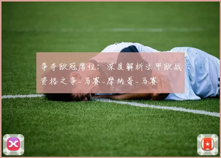 争夺欧冠席位：深度解析法甲欧战资格之争_马赛_摩纳哥_马赛