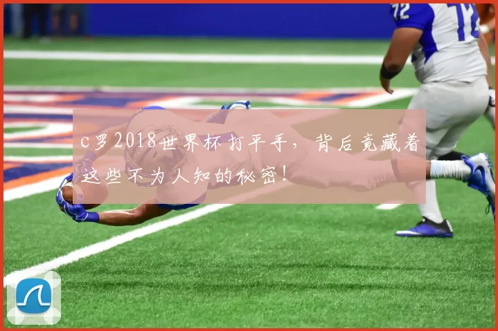 c罗2018世界杯打平手，背后竟藏着这些不为人知的秘密！