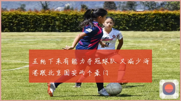 五轮下来有能力夺冠球队 又减少海港跟北京国安两个豪门