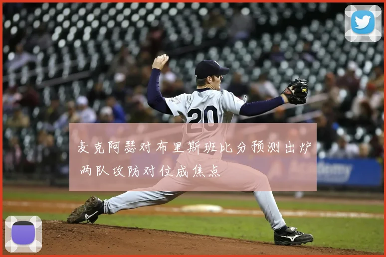 麦克阿瑟对布里斯班比分预测出炉 两队攻防对位成焦点