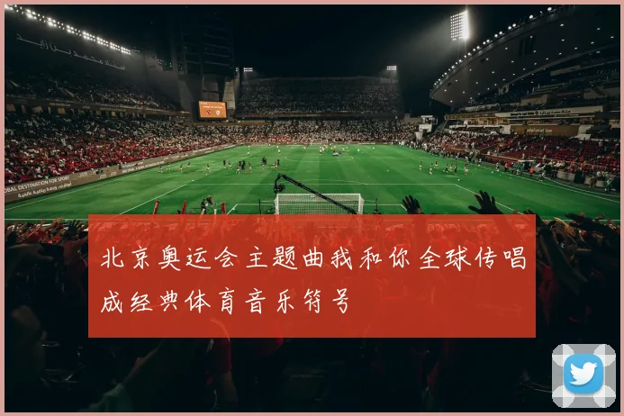 北京奥运会主题曲我和你全球传唱成经典体育音乐符号