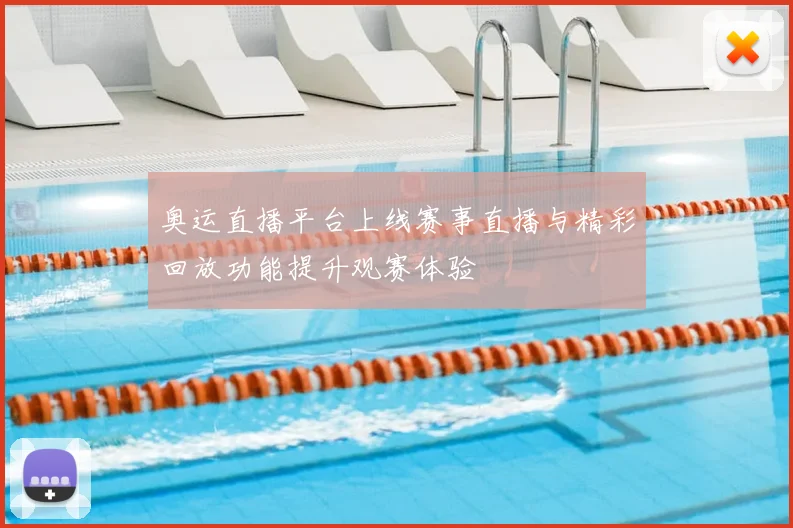奥运直播平台上线赛事直播与精彩回放功能提升观赛体验