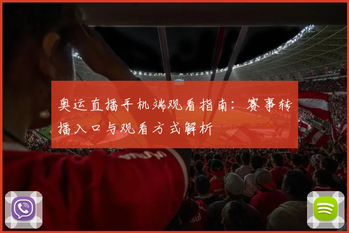 奥运直播手机端观看指南：赛事转播入口与观看方式解析