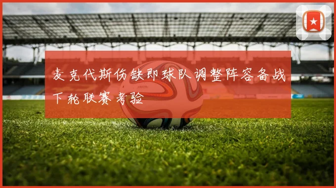 麦克代斯伤缺即球队调整阵容备战下轮联赛考验