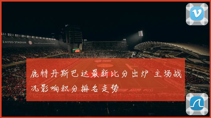 鹿特丹斯巴达最新比分出炉 主场战况影响积分排名走势