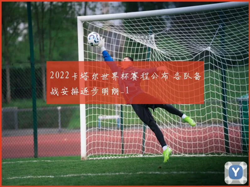 2022卡塔尔世界杯赛程公布 各队备战安排逐步明朗_1